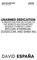E-Book (epub) Unarmed Dedication A Prediction For The Future Of The World's Multiplanetary Reserve Currency Using Bitcoin, Ethereum, Dogecoin, And Shiba Inu von David Espana
