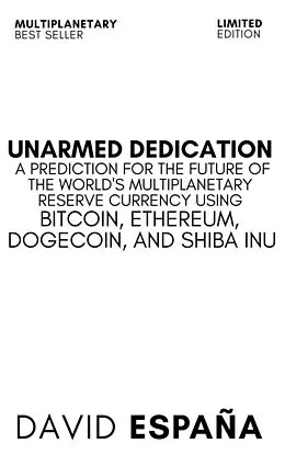 E-Book (epub) Unarmed Dedication A Prediction For The Future Of The World's Multiplanetary Reserve Currency Using Bitcoin, Ethereum, Dogecoin, And Shiba Inu von David Espana