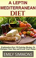 E-Book (epub) A Leptin Mediterranean Diet Exploration Over 50 Enticing Recipes To Energise Your Day and Excite Your Palate von Emily Simmons