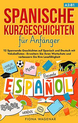 E-Book (epub) Spanische Kurzgeschichten für Anfänger, A2-B1: 12 Spannende Geschichten auf Spanisch und Deutsch mit Vokabellisten - Erweitern Sie Ihren Wortschatz und verbessern Sie Ihre Lesefähigkeit von Fiona Wagenar