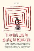 E-Book (epub) The Complete Guide for Parenting the Anxious Child a step-by-step approach to managing anxiety in young children and producing con dent parents who know how to encourage con dence in their child von Sam Dickinson