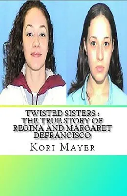 E-Book (epub) Twisted Sisters : The True Story of Regina and Margaret Defrancisco von Kori Mayer
