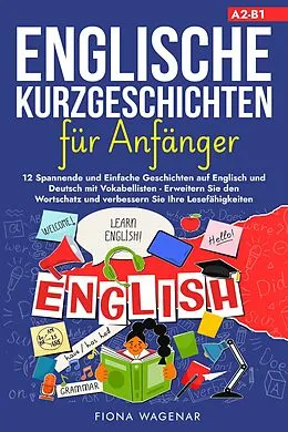 E-Book (epub) Englische Kurzgeschichten für Anfänger, A2-B1: 12 Spannende und Einfache Geschichten auf Englisch und Deutsch mit Vokabellisten - Erweitern Sie den Wortschatz und verbessern Sie Ihre Lesefähigkeiten von Fiona Wagenar