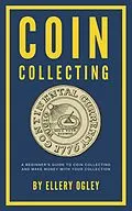 E-Book (epub) Coin Collecting - A Beginner's Guide To Coin Collecting And Make Money With Your Collection von Ellery Ogley