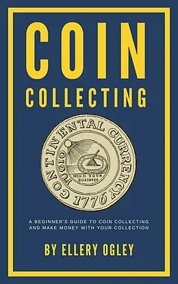 E-Book (epub) Coin Collecting - A Beginner's Guide To Coin Collecting And Make Money With Your Collection von Ellery Ogley