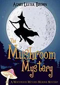 E-Book (epub) The Mushroom Mystery (The Whitewood Witches of Fennelmoore, #1) von Agnes Lester Brown