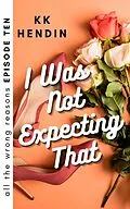 E-Book (epub) I Was Not Expecting That: All The Wrong Reasons Episode Ten von Kk Hendin
