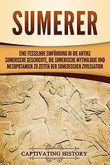 E-Book (epub) Sumerer: Eine fesselnde Einführung in die antike sumerische Geschichte, die sumerische Mythologie und Mesopotamien zu Zeiten der sumerischen Zivilisation von Captivating History