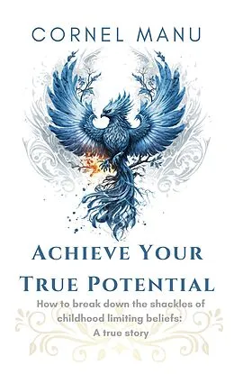 E-Book (epub) Achieve Your True Potential - How To Break Down The Shackles Of Childhood Limiting Beliefs von Cornel Manu