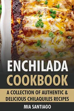 E-Book (epub) Enchilada Cookbook: A Collection of Authentic & Delicious Enchilada Recipes von Mia Santiago