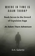 E-Book (epub) Where in Time Is Adam Thorn? (SWORD OF EXPULSION SAGA, #7) von D. A. Galante