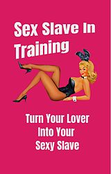 eBook (epub) Sex Slave in Training: Turn Your Lover Into Your Sexy Slave de David Tripp