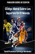 E-Book (epub) Código Moral Sobre Los Deportes En El Mundo von David Francisco Camargo Hernández