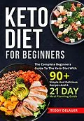 E-Book (epub) Keto Diet for Beginners: The Complete Beginners Guide To The Keto Diet With 90+ Simple And Delicious Recipes And A 21 Day Meal Planning Guide von Teddy DeLauer