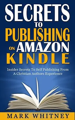 E-Book (epub) Secrets To Publishing On Amazon Kindle von Mark Whitney