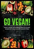 E-Book (epub) Go Vegan: How to Make Your Transition to a Plant-Based Diet Fun, Flavorful & Exciting von Marcella Cohen