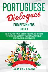 eBook (epub) Portuguese Dialogues for Beginners Book 4: Over 100 Daily Used Phrases & Short Stories to Learn Portuguese in Your Car. Have Fun and Grow Your Vocabulary with Crazy Effective Language Learning Lessons (Brazilian Portuguese for Adults, #4) de Learn Like a Native