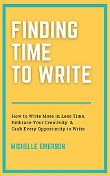 eBook (epub) Finding Time to Write: How to Write More in Less Time, Embrace Your Creativity & Grab Every Opportunity to Write de Michelle Emerson