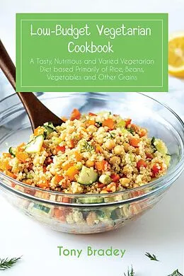 E-Book (epub) Low-Budget Vegetarian Cookbook a Tasty, Nutritious and Varied Vegetarian Diet Based Primarily of Rice, Beans, Vegetables and Other Grains von Tony Bradey