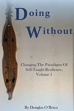 E-Book (epub) Doing Without (Changing The Paradigms Of Self-Taught Resilience, #1) von Douglas O'Brien