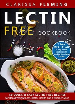 E-Book (epub) Lectin Free Cookbook: 50 Quick & Easy Lectin Free Recipes for Rapid Weight Loss, Better Health and a Sharper Mind (7 Day Meal Plan To Help People Create Results, Starting From Their First Day) von Clarissa Fleming