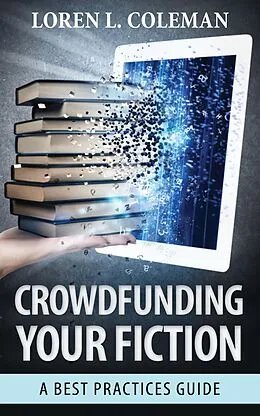 E-Book (epub) Crowdfunding Your Fiction: A Best Practices Guide von Loren L. Coleman
