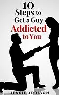 E-Book (epub) 10 Steps to Get a Guy Addicted to You von Jessie Addison