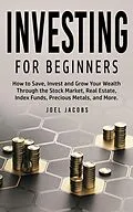 E-Book (epub) Investing For Beginners: How to Save, Invest and Grow Your Wealth Through the Stock Market, Real Estate, Index Funds, Precious Metals, and More von Joel Jacobs