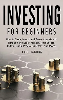 E-Book (epub) Investing For Beginners: How to Save, Invest and Grow Your Wealth Through the Stock Market, Real Estate, Index Funds, Precious Metals, and More von Joel Jacobs