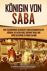 E-Book (epub) Königin von Saba: Eine faszinierende Geschichte einer geheimnisvollen Königin, die in der Bibel erwähnt wird, und ihrer Beziehung zu König Salomo von Captivating History