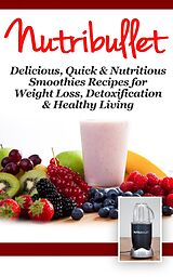eBook (epub) NutriBullet: Delicious, Quick & Nutritious Smoothie Recipes for Weight Loss, Detoxification & Healthy Living de Fat Loss Nation