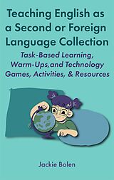eBook (epub) Teaching English as a Second or Foreign Language Collection: Task-Based Learning, Warm-Ups, and Technology Games, Activities, & Resources de Jackie Bolen