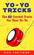 E-Book (epub) Yo Yo Tricks: The 80 Coolest Tricks for Your Yoyo von Pixel Publishing