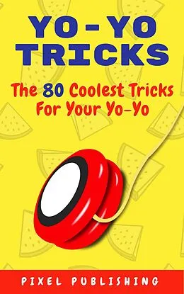 E-Book (epub) Yo Yo Tricks: The 80 Coolest Tricks for Your Yoyo von Pixel Publishing