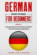 E-Book (epub) German Short Stories for Beginners Book 5: Over 100 Dialogues and Daily Used Phrases to Learn German in Your Car. Have Fun & Grow Your Vocabulary, with Crazy Effective Language Learning Lessons (German for Adults, #5) von Learn Like a Native