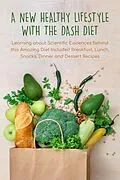 E-Book (epub) A New Healthy Lifestyle With the Dash Diet Learning about Scientific Evidences Behind this Amazing Diet Included Breakfast, Lunch, Snacks, Dinner and Dessert Recipes von Pamela Thorne