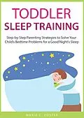 E-Book (epub) Toddler Sleep Training: Step-by-Step Parenting Strategies to Solve Your Child's Bedtime Problems for a Good Night's Sleep (Toddler Care Series, #3) von Marie C. Foster