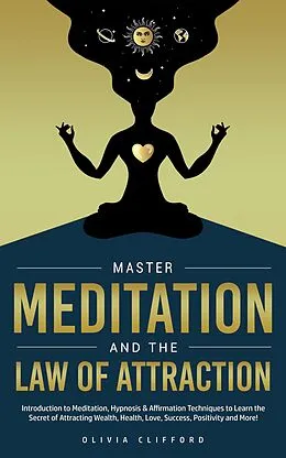 E-Book (epub) Master Meditation and The Law of Attraction: Introduction to Meditation, Hypnosis & Affirmation Techniques to Learn the Secret of Attracting Wealth, Health, Love, Success, Positivity and More! von Olivia Clifford