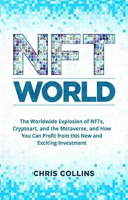 E-Book (epub) NFT World: The Worldwide Explosion of NFTs, Cryptoart, and the Metaverse, and How You Can Profit from this New and Exciting Investment von Chris Collins