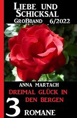 E-Book (epub) Dreimal Glück in den Bergen: Liebe & Schicksal Großband 3 Romane 5/2022 von Anna Martach