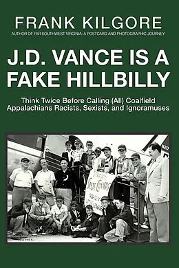 E-Book (epub) J. D. Vance Is a Fake Hillbilly: Think Twice Before Calling (All) Coalfield Appalachians Racists, Sexists, and Ignoramuses von Frank Kilgore