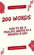 E-Book (epub) 200 Words: How to Be a Prolific Writer in 5 Minutes a Day (The Unfocused Writer's Guide, #1) von David Macpherson