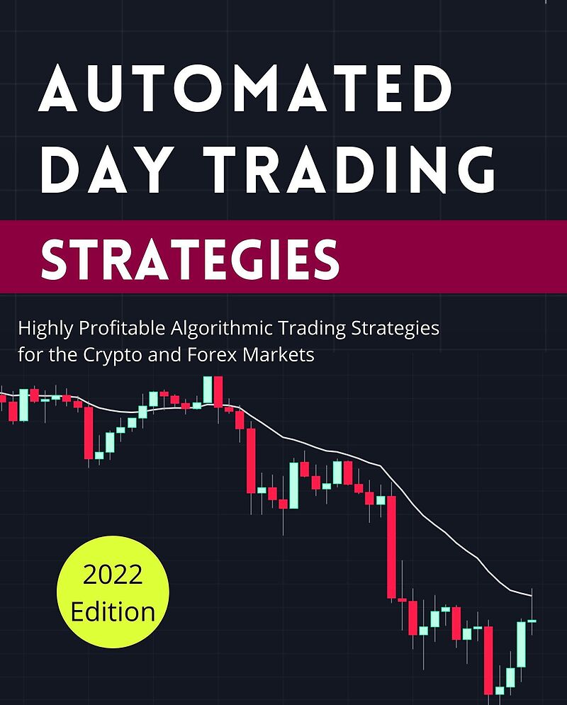 Automated Day Trading Strategies: Highly Profitable Algorithmic Trading Strategies for the Crypto and Forex Markets (Day Trading Made Easy, #2)