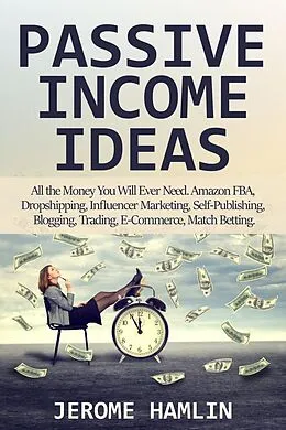 E-Book (epub) Passive Income Ideas: All the Money You Will Ever Need. Amazon FBA, Dropshipping, Influencer Marketing, Self-Publishing, Blogging, Trading, E-Commerce, Match Betting von Jerome Hamlin