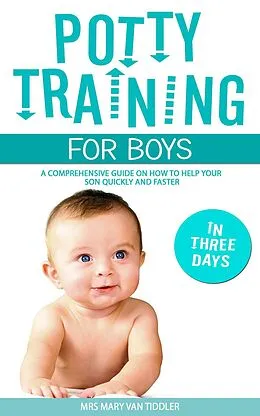 E-Book (epub) Potty Training for Boys in Three Days: A Comprehensive Guide on How to Help Your Son Quickly and Faster von Mary van Tiddler