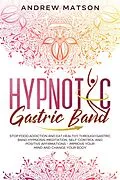 E-Book (epub) Hypnotic Gastric Band: Stop Food Addiction and Eat Healthy through Gastric Band Hypnosis, Meditation, Self-Control and Positive Affirmations - Improve your Mind and Change your Body von Andrew Matson