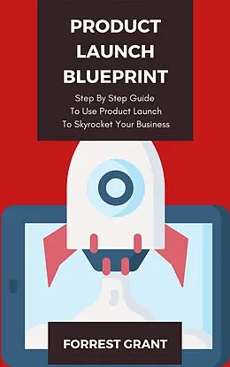 E-Book (epub) Product Launch Blueprint - Step By Step Guide To Use Product Launch To Skyrocket Your Business von Forrest Grant