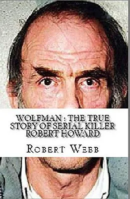 E-Book (epub) Wolfman : The True Story of Serial Killer Robert Howard von Robert Webb
