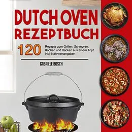 E-Book (epub) Dutch Oven Rezeptbuch: 120 Rezepte zum Grillen, Schmoren, Kochen und Backen aus einem Topf inkl. Nährwertangaben von Gabriele Bosch