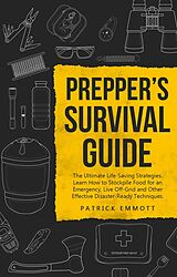 E-Book (epub) Prepper's Survival Guide: The Ultimate Life-Saving Strategies. Learn How to Stockpile Food for an Emergency, Live Off-Grid and Other Effective Disaster-Ready Techniques von Patrick Emmott